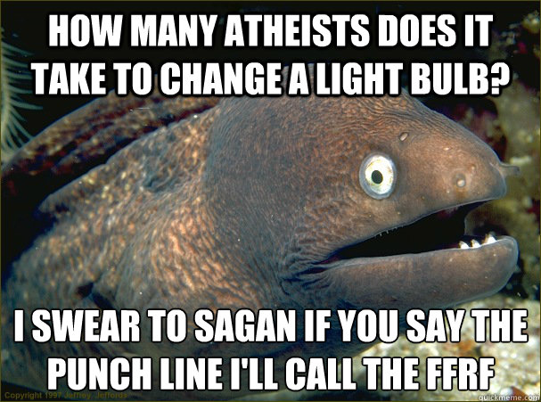 How many atheists does it take to change a light bulb? I swear to Sagan if you say the punch line I'll call the FFRF - How many atheists does it take to change a light bulb? I swear to Sagan if you say the punch line I'll call the FFRF  Bad Joke Eel