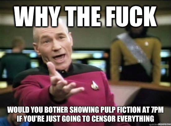 Why the fuck Would you bother showing pulp fiction at 7pm if you're just going to censor everything  Annoyed Picard HD