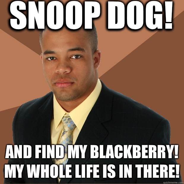 Snoop dog! And find my blackberry! My whole life is in there!  Successful Black Man