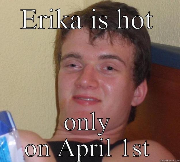 ERIKA IS HOT ONLY ON APRIL 1ST 10 Guy