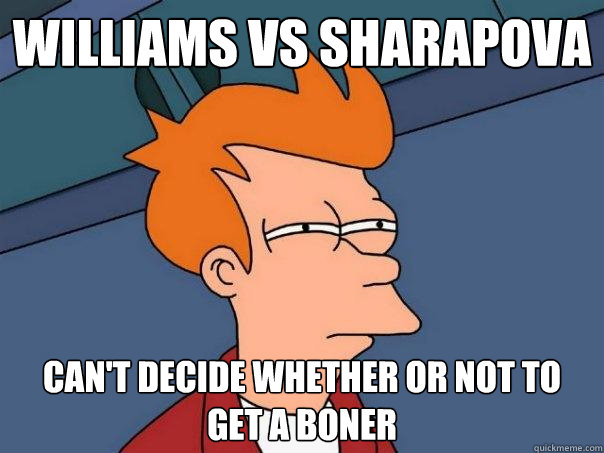 williams vs sharapova can't decide whether or not to get a boner - williams vs sharapova can't decide whether or not to get a boner  Futurama Fry