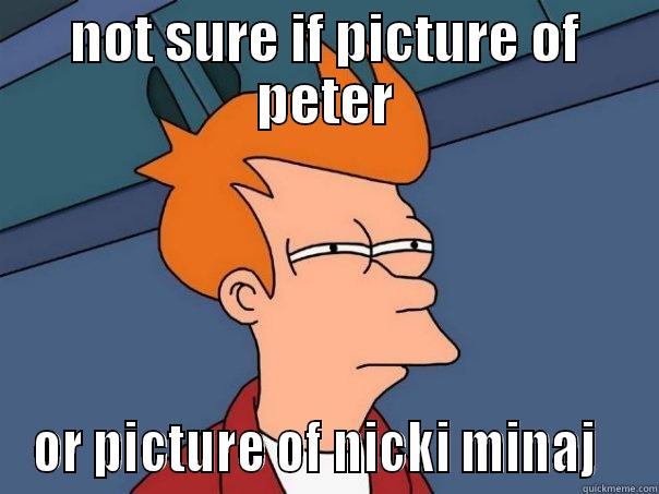 not sure if - NOT SURE IF PICTURE OF PETER OR PICTURE OF NICKI MINAJ   Futurama Fry