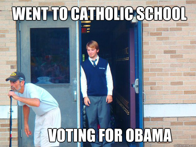 Went to Catholic School Voting for Obama - Went to Catholic School Voting for Obama  Irony