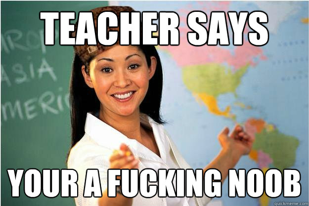 Teacher Says Your a fucking noob  Scumbag Teacher