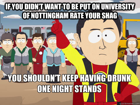 If you didn't want to be put on University of Nottingham Rate Your Shag You shouldn't keep having drunk one night stands - If you didn't want to be put on University of Nottingham Rate Your Shag You shouldn't keep having drunk one night stands  Captain Hindsight