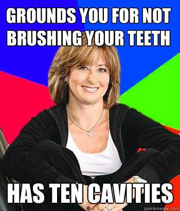 Grounds you for not brushing your teeth Has ten cavities  Sheltering Suburban Mom