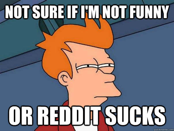 Not sure if I'm not funny Or reddit sucks  Futurama Fry