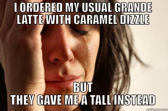 I ORDERED MY USUAL GRANDE LATTE WITH CARAMEL DIZZLE BUT THEY GAVE ME A TALL INSTEAD First World Problems