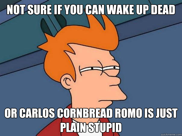 Not sure if you can wake up dead  or carlos cornbread romo is just plain stupid  Futurama Fry