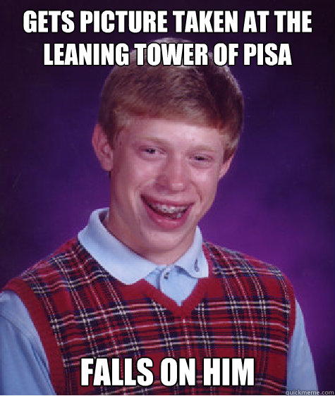 Gets picture taken at the  Leaning Tower of Pisa Falls on him Caption 3 goes here  Bad Luck Brian