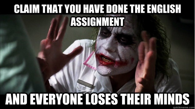 CLAIM THAT YOU HAVE DONE THE ENGLISH ASSIGNMENT AND EVERYONE LOSES THEIR MINDS  Joker Mind Loss