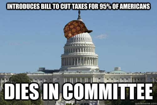 Introduces bill to cut taxes for 95% of Americans Dies in committee  Scumbag Government