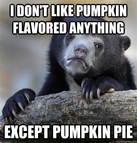 I don't like pumpkin flavored anything Except pumpkin pie - I don't like pumpkin flavored anything Except pumpkin pie  Confession Bear