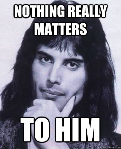 nothing really matters to him  Good Guy Freddie Mercury