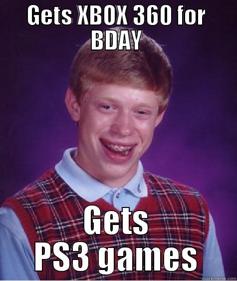 GETS XBOX 360 FOR BDAY GETS PS3 GAMES Bad Luck Brian