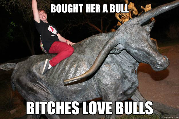 Bought her a bull BITCHES LOVE BULLS  