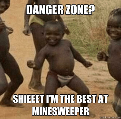 Danger Zone? SHIEEET I'm the best at Minesweeper  Third World Success Kid