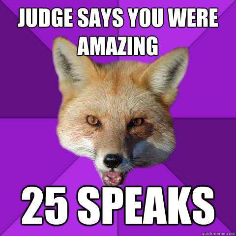 judge says you were amazing 25 speaks  Forensics Fox