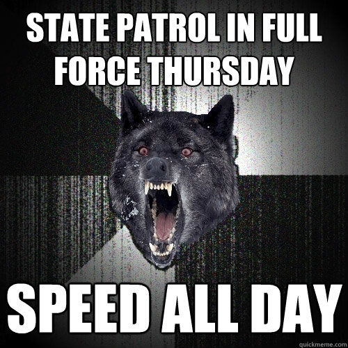 STATE PATROL IN FULL FORCE THURSDAY SPEED ALL DAY  Insanity Wolf