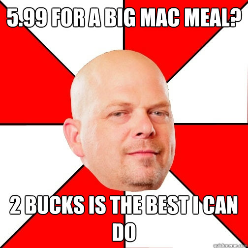 5.99 for a big mac meal? 2 bucks is the best i can do - 5.99 for a big mac meal? 2 bucks is the best i can do  Pawn Star