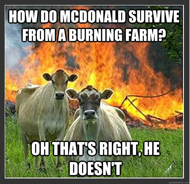 How do McDonald survive from a burning farm? Oh that's right, he doesn't   Evil cows