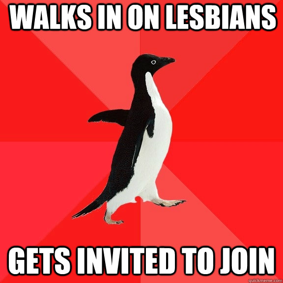 walks in on lesbians gets invited to join  Socially Awesome Penguin