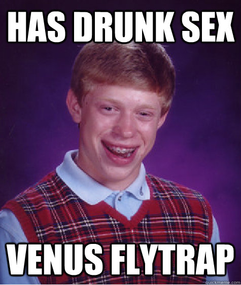 has drunk sex venus flytrap - has drunk sex venus flytrap  Bad Luck Brian