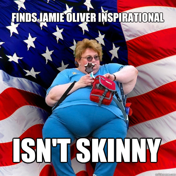 Finds Jamie Oliver inspirational isn't skinny  Asinine American fat obese red state republican lady meme