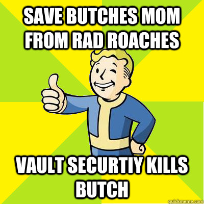 SAVE BUTCHES MOM FROM RAD ROACHES VAULT SECURTIY KILLS BUTCH - SAVE BUTCHES MOM FROM RAD ROACHES VAULT SECURTIY KILLS BUTCH  Fallout new vegas