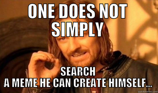 ONE DOES NOT SIMPLY SEARCH A MEME HE CAN CREATE HIMSELF... Boromir