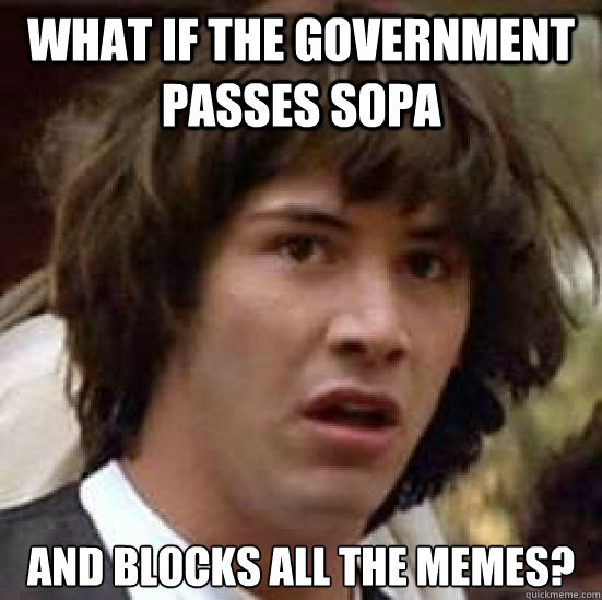 what if the government passes SOPA and blocks all the memes?  conspiracy keanu