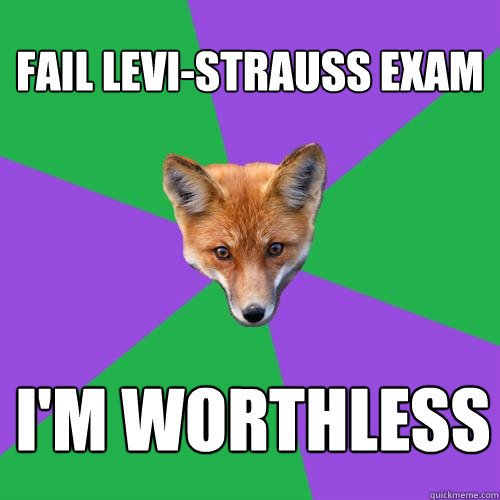 Fail levi-strauss exam I'm worthless  Anthropology Major Fox