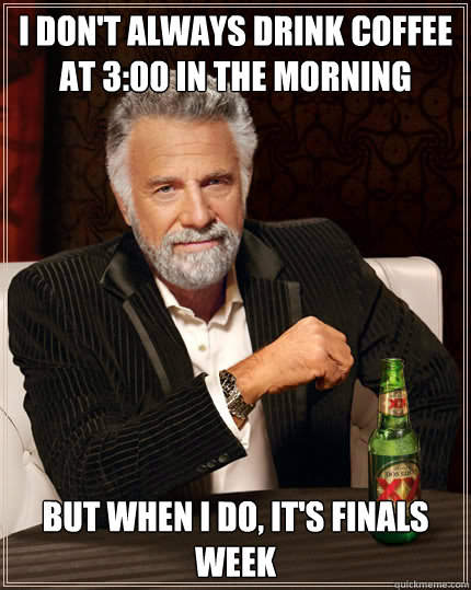 I don't always drink coffee at 3:00 in the morning But when I do, it's finals week  Dos Equis man