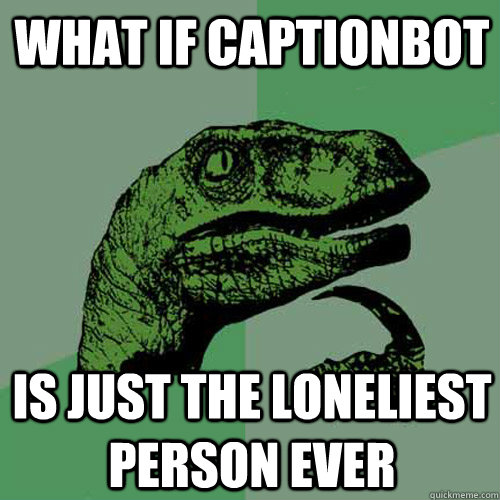 What if CaptionBot is just the loneliest person ever  Philosoraptor