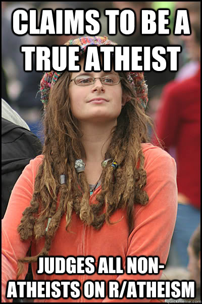 Claims to be a true atheist judges all non-atheists on r/atheism  College Liberal