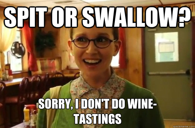 spit or swallow? sorry, i don't do wine-
tastings  Sexually Oblivious Female