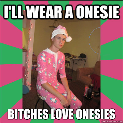 i'll wear a onesie bitches love onesies - i'll wear a onesie bitches love onesies  Dat Shit Trey