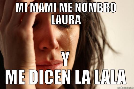 MI MAMI ME NOMBRO LAURA Y ME DICEN LA LALA First World Problems