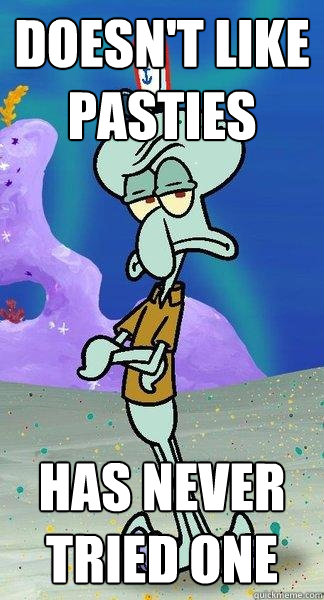 Doesn't Like pasties Has Never Tried One - Doesn't Like pasties Has Never Tried One  Scumbag Squidward