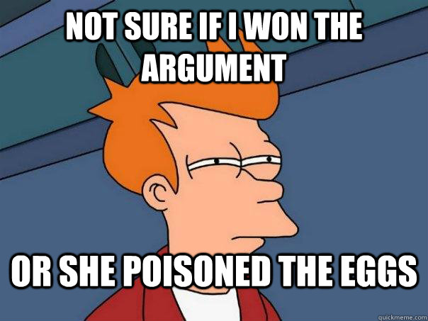 Not Sure If I won the argument  or she poisoned the eggs  Futurama Fry