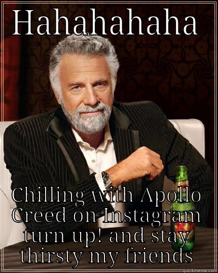 HAHAHAHAHA CHILLING WITH APOLLO CREED ON INSTAGRAM TURN UP! AND STAY THIRSTY MY FRIENDS The Most Interesting Man In The World