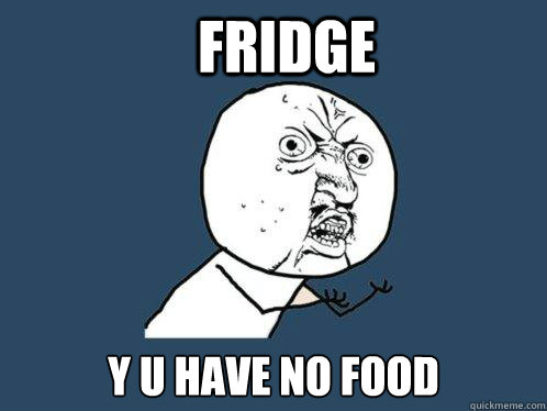 Fridge y u have no food  Y U No