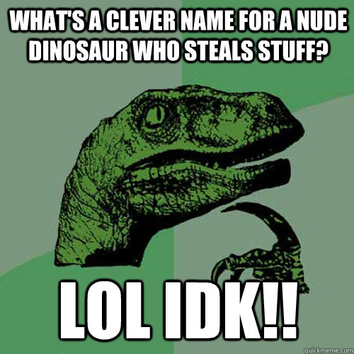 what's a clever name for a nude dinosaur who steals stuff? lol idk!!  Philosoraptor