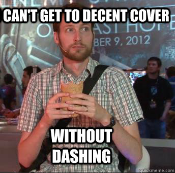 I can't get to decent cover Without dashing  