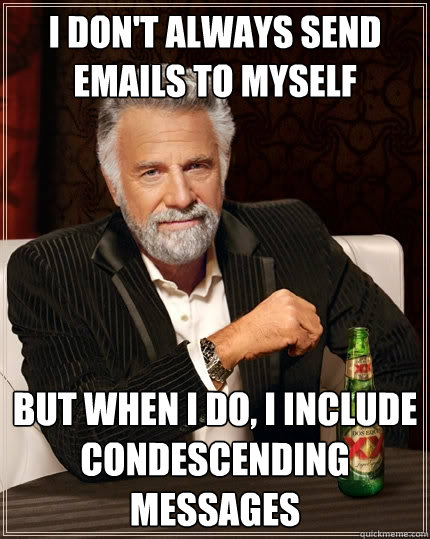 I don't always send emails to myself but when i do, i include condescending messages  The Most Interesting Man In The World