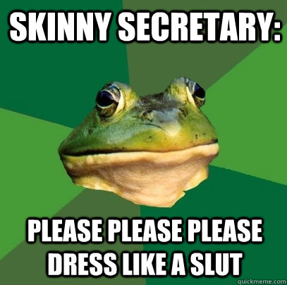 SKINNY SECRETARY: please please please dress like a slut  Foul Bachelor Frog