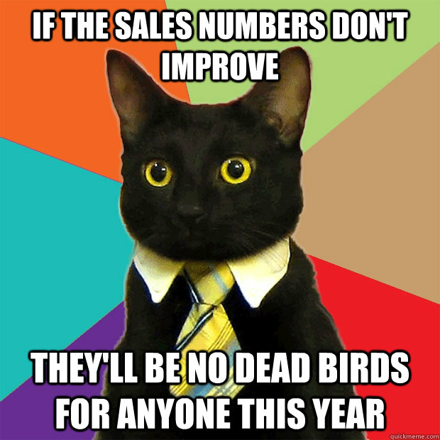 If the sales numbers don't improve They'll be no dead birds for anyone this year  Business Cat