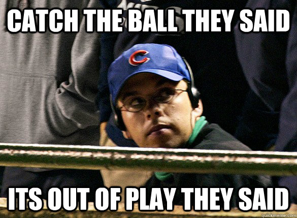 Catch the ball they said Its out of play they said  Steve Bartman