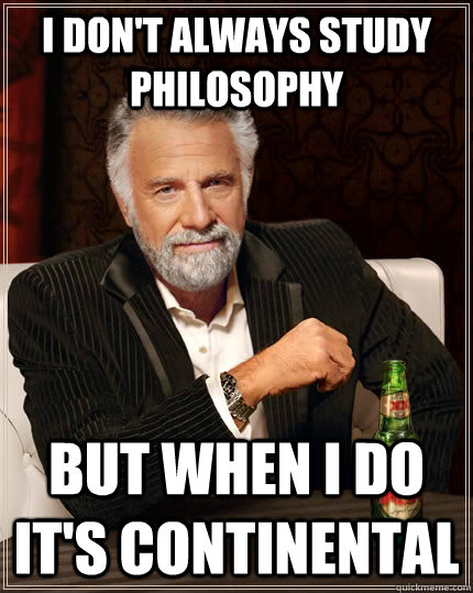 I don't always study philosophy But when I do it's continental  The Most Interesting Man In The World