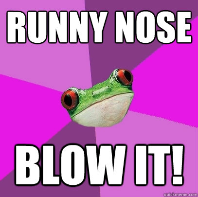 Runny nose Blow it!  Foul Bachelorette Frog